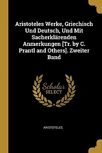 Aristoteles Werke, Griechisch Und Deutsch, Mit Sacherklärenden Anmerkungen [Tr. by C. Prantl and Others]. Zweiter Band