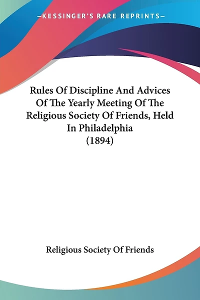 Rules Of Discipline And Advices Of The Yearly Meeting Of The Religious Society Of Friends, Held In Philadelphia (1894)