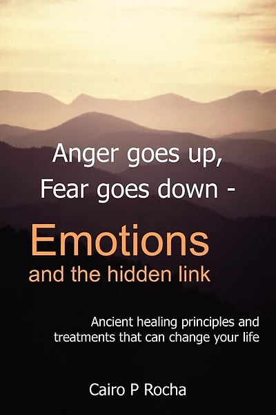 Anger Goes Up, Fear Goes Down- Emotions and the Hidden Link: Ancient Healing Principles and Treatments That Can Change Your Life
