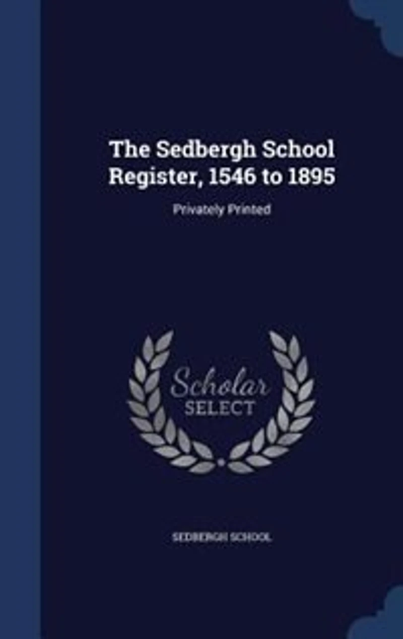 The Sedbergh School Register, 1546 to 1895: Privately Printed