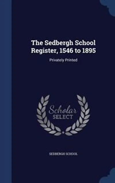 The Sedbergh School Register, 1546 to 1895: Privately Printed