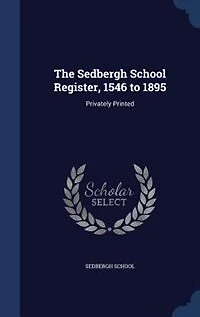 The Sedbergh School Register, 1546 to 1895: Privately Printed