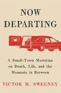 Now Departing: A Small-Town Mortician on Death, Life, and the Moments Between