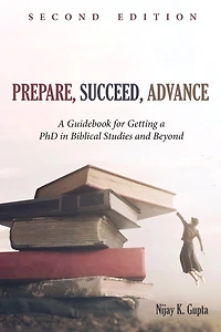 Prepare, Succeed, Advance, Second Edition: a Guidebook for Getting PhD Biblical Studies and Beyond