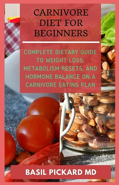 Carnivore Diet for Beginners: Complete Dietary Guide to Weight Loss, Metabolism Resets, and Hormone balance on a Carnivore Eating Plan