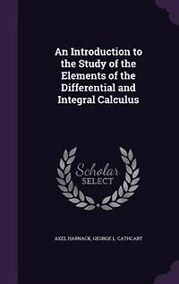 An Introduction to the Study of Elements Differential and Integral Calculus (Classic Reprint)