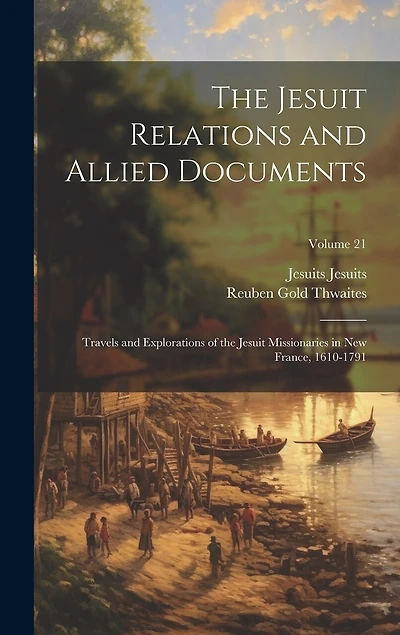 The Jesuit Relations and Allied Documents: Travels and Explorations of the Jesuit Missionaries in New France, 1610-1791; Volume 21