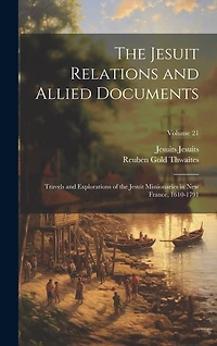 The Jesuit Relations and Allied Documents: Travels and Explorations of the Jesuit Missionaries in New France, 1610-1791; Volume 21