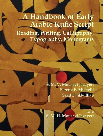A Handbook Of Early Arabic Kufic Script: Reading, Writing, Calligraphy, Typography, Monograms