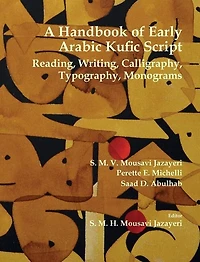 A Handbook Of Early Arabic Kufic Script: Reading, Writing, Calligraphy, Typography, Monograms