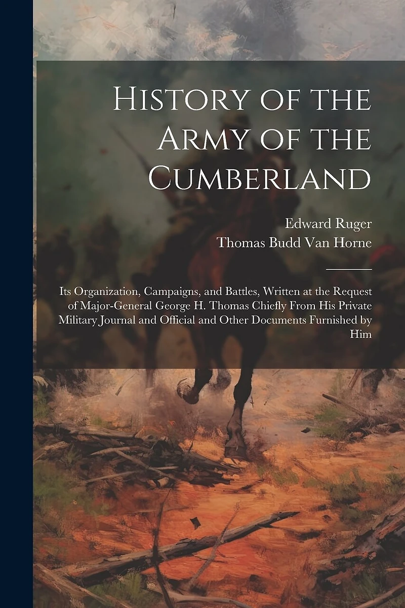 History of the Army of the Cumberland: Its Organization, Campaigns, and Battles, Written at the Request of Major-General George H. Thomas Chiefly From His Private Military Journal and Official and Other Documents Furnished by Him