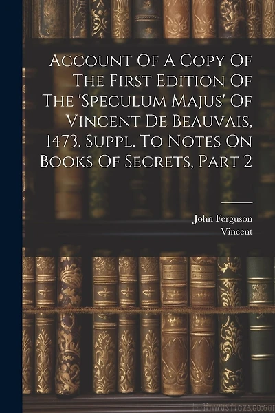 Account Of A Copy Of The First Edition Of The 'speculum Majus' Of Vincent De Beauvais, 1473. Suppl. To Notes On Books Of Secrets, Part 2