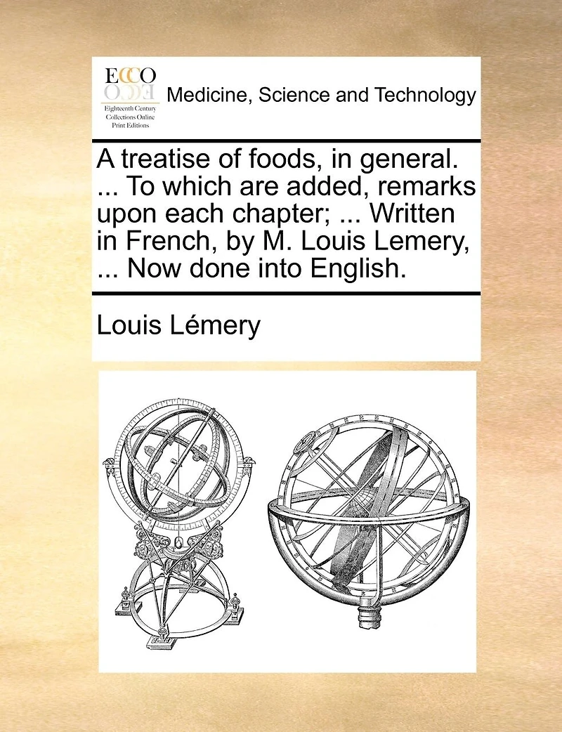 A Treatise of Foods, General. ... To Which are Added, Remarks Upon Each Chapter; Written French, by M. Louis Lemery, Now Done Into English