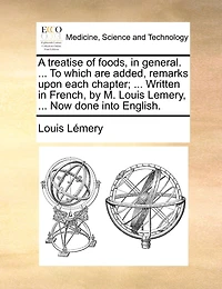 A Treatise of Foods, General. ... To Which are Added, Remarks Upon Each Chapter; Written French, by M. Louis Lemery, Now Done Into English