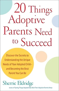 20 Things Adoptive Parents Need to Succeed: Discover the Secrets Understanding Unique Needs of Your Adopted Child-andBecoming Best Parent You Can Be