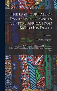 The Last Journals of David Livingstone in Central Africa From 1865 to His Death: Continued By A Narrative Of His Last Moments And Sufferings, Obtained From His Faithful Servants Chuma And Susi; Volume II