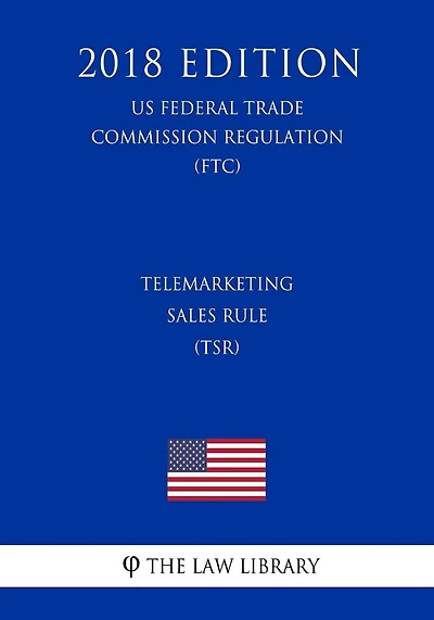 Telemarketing Sales Rule (TSR) (US Federal Trade Commission Regulation) (FTC) (2018 Edition)