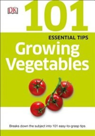 101 Essential Tips: Growing Vegetables