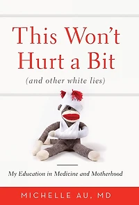 This Won't Hurt A Bit: (and Other White Lies): My Education Medicine And Motherhood