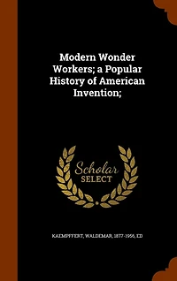 Modern Wonder Workers; a Popular History of American Invention;