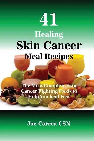41 Healing Skin Cancer Meal Recipes: The Most Complete Skin Cancer Fighting Foods to Help You heal Fast