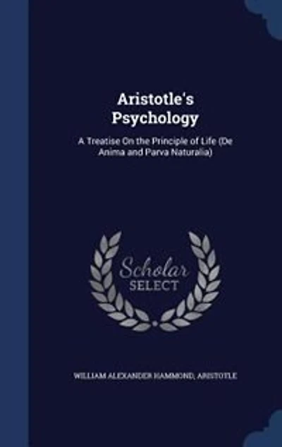 Aristotle's Psychology: A Treatise On the Principle of Life (De Anima and Parva Naturalia)