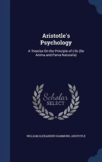 Aristotle's Psychology: A Treatise On the Principle of Life (De Anima and Parva Naturalia)