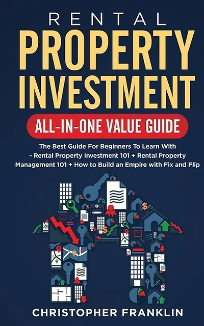 Rental Property Investment All-in-One Value Guide: The Best Guide For Beginners To Learn With - Rental Property Investment 101 + Rental Property Management 101 + How to Build an Empire with Fix and Flip