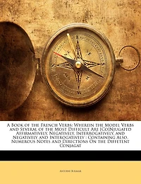 A Book of the French Verbs: Wherein Model Verbs and Several Most Difficult Are [Co]Njugated Affirmatively, Negativel