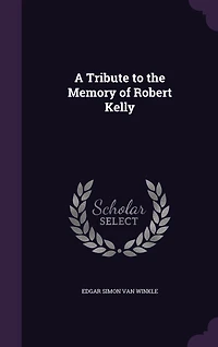 A Tribute to the Memory of Robert Kelly: An Address, Delivered June 4, 1856 (Classic Reprint)