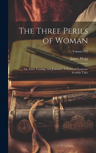 The Three Perils of Woman: Or, Love, Leasing, and Jealousy: A Series of Domestic Scottish Tales; Volume 992