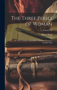 The Three Perils of Woman: Or, Love, Leasing, and Jealousy: A Series of Domestic Scottish Tales; Volume 992