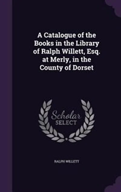 A Catalogue of the Books Library Ralph Willett, Esq. at Merly, County Dorset