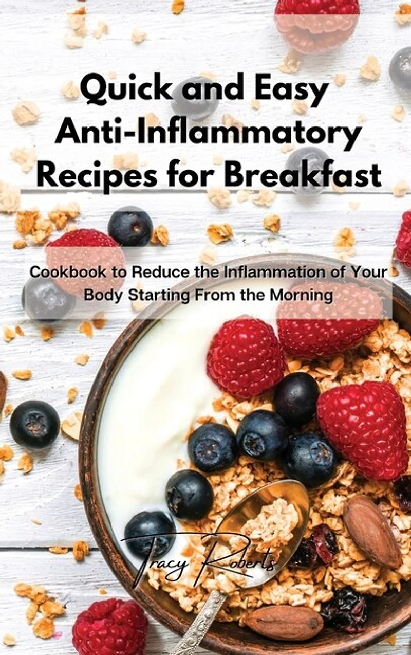Quick And Easy Anti-inflammatory Recipes For Breakfast: Cookbook To Reduce The Inflammation Of Your Body Starting From The Morning
