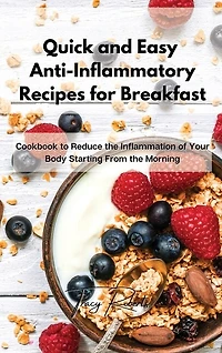 Quick And Easy Anti-inflammatory Recipes For Breakfast: Cookbook To Reduce The Inflammation Of Your Body Starting From The Morning