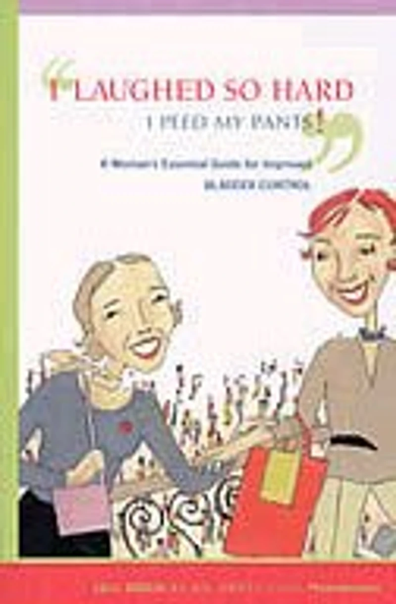 I Laughed So Hard I Peed My Pants!: A Woman's Essential Guide for Improved Bladder Control