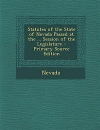 Statutes of the State of Nevada Passed at the ... Session of the Legislature - Primary Source Edition