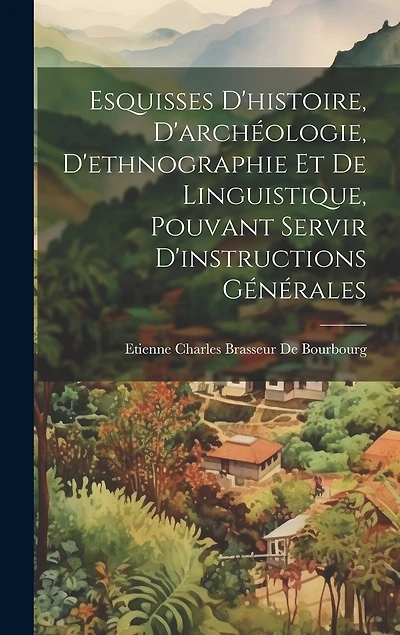 Esquisses D'histoire, D'archéologie, D'ethnographie Et De Linguistique, Pouvant Servir D'instructions Générales