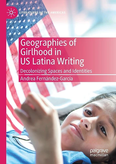 Geographies of Girlhood in US Latina Writing: Decolonizing Spaces and Identities