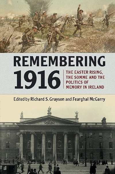 Remembering 1916: The Easter Rising, Somme And Politics Of Memory Ireland