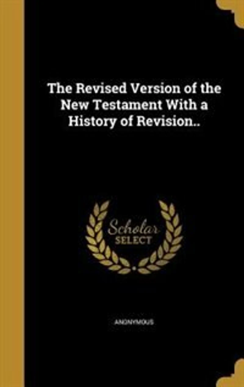 The Revised Version of the New Testament With a History of Revision..