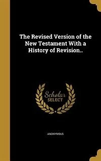 The Revised Version of the New Testament With a History of Revision..
