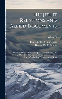 The Jesuit Relations and Allied Documents: Travels and Explorations of the Jesuit Missionaries in New France, 1610-1791; the Original French, Latin, and Italian Texts, With English Translations and Notes; Volume 70