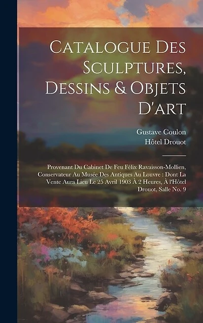 Catalogue des sculptures, dessins & objets d'art: Provenant du cabinet de feu Félix Ravaisson-Mollien, conservateur au Musée des antiques au Louvre: dont la vente aura lieu le 25 Avril 1903 à 2 heures, à l'Hôtel Drouot, salle no. 9