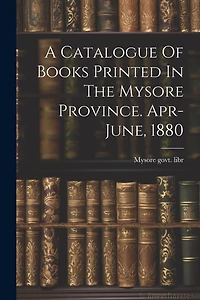 A Catalogue Of Books Printed In The Mysore Province. Apr-june, 1880