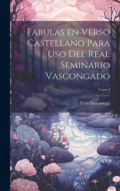 Fabulas en Verso Castellano para Uso del Real Seminario Vascongado; Tomo I