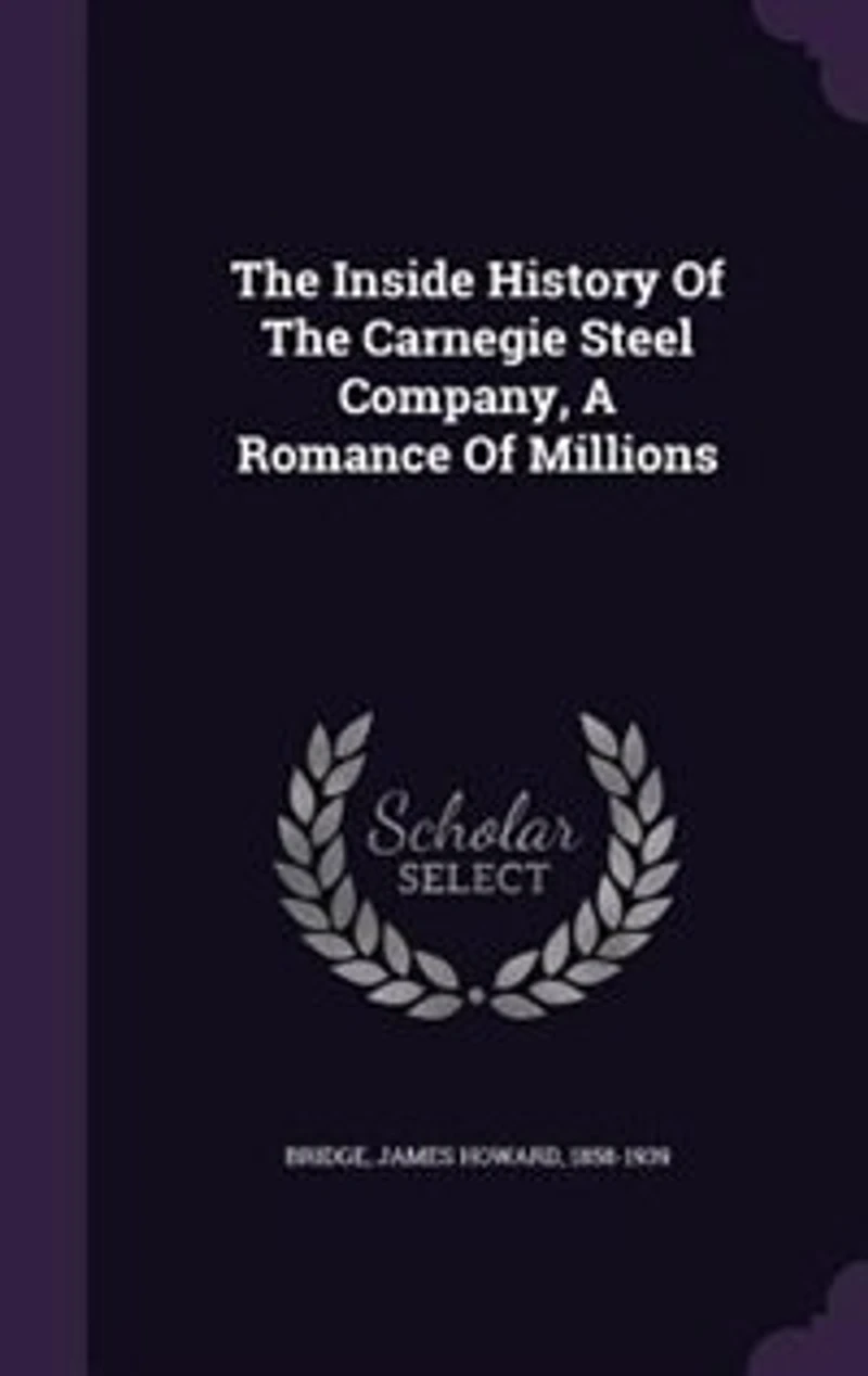 The Inside History Of The Carnegie Steel Company, A Romance Of Millions