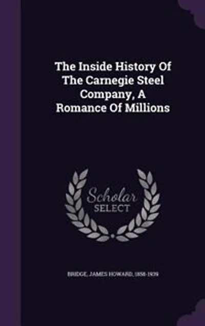 The Inside History Of The Carnegie Steel Company, A Romance Of Millions
