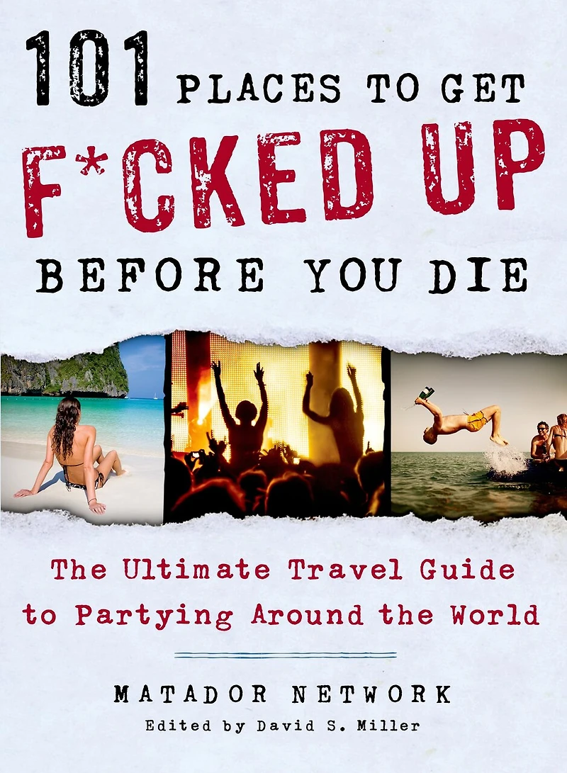 101 Places to Get F*cked Up Before You Die: the Ultimate Travel Guide Partying Around World