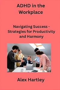 ADHD in the Workplace: Navigating Success - Strategies for Productivity and Harmony